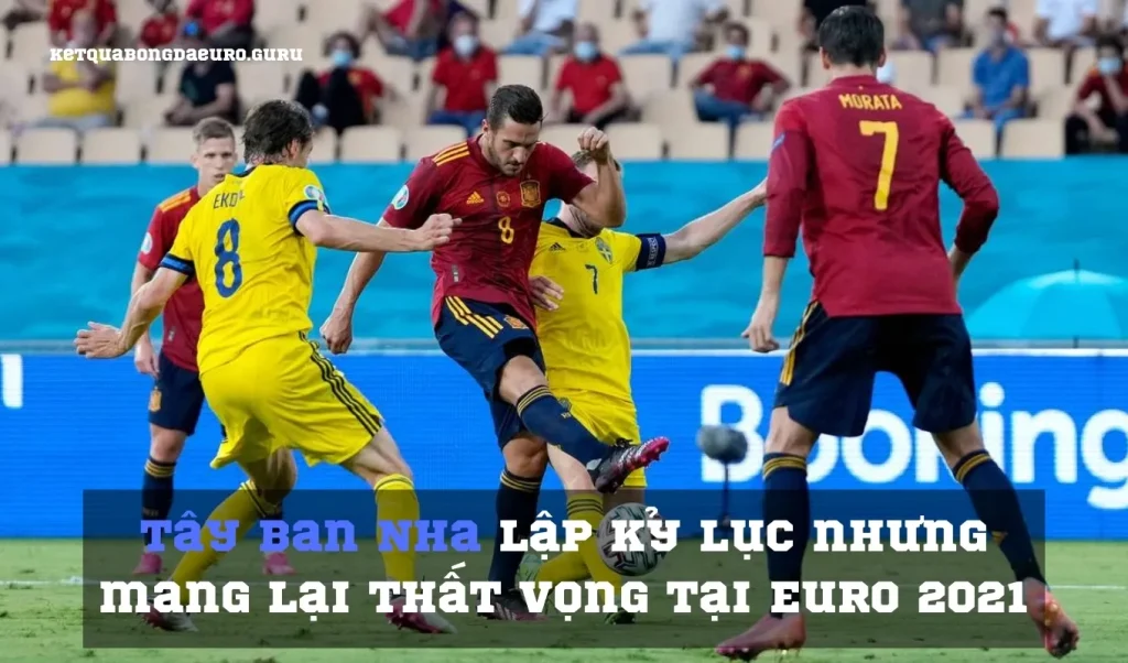 Tây Ban Nha lập kỷ lục nhưng mang lại thất vọng tại Euro 2021